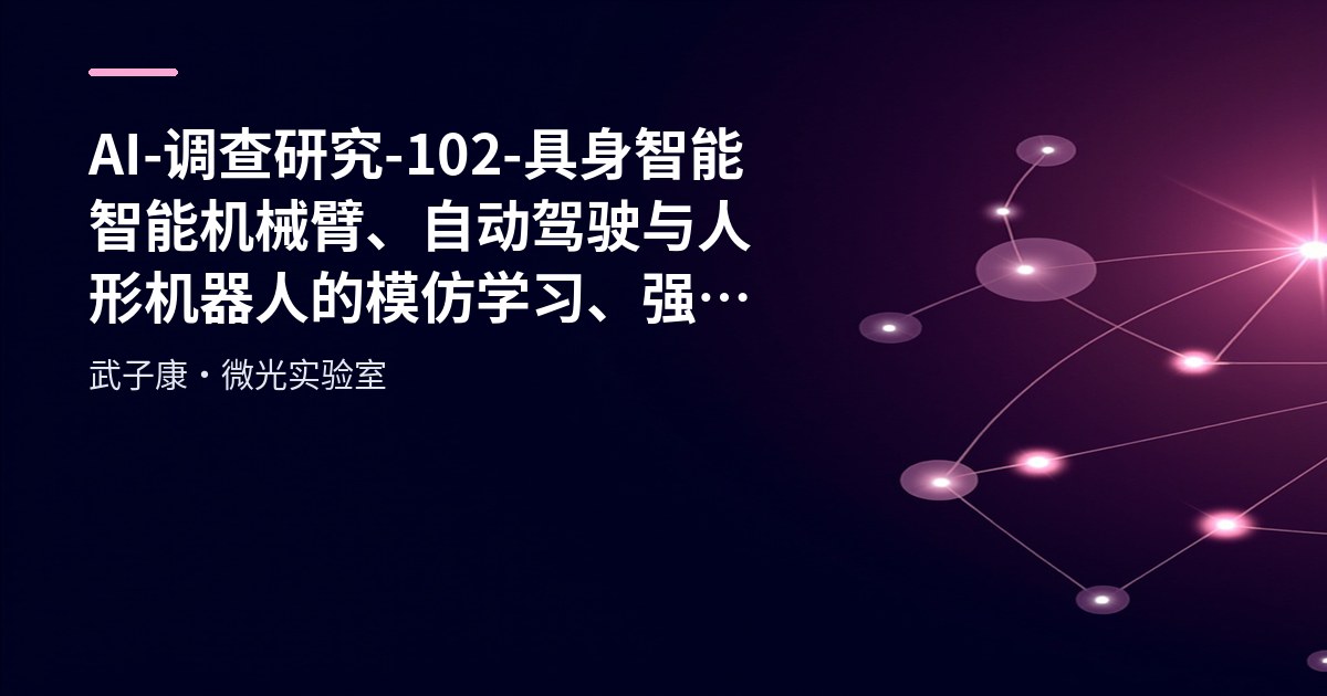 AI-调查研究-102-具身智能 智能机械臂、自动驾驶与人形机器人的模仿学习、强化学习与多模态融合趋势