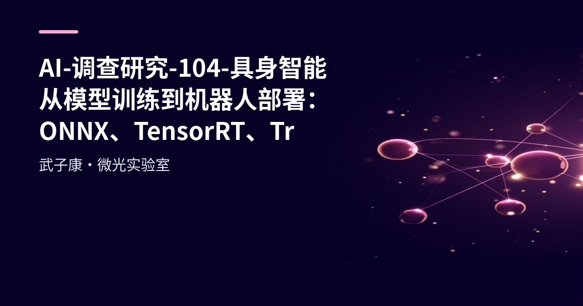 AI-调查研究-104-具身智能 从模型训练到机器人部署：ONNX、TensorRT、Triton全流程推理优化详解