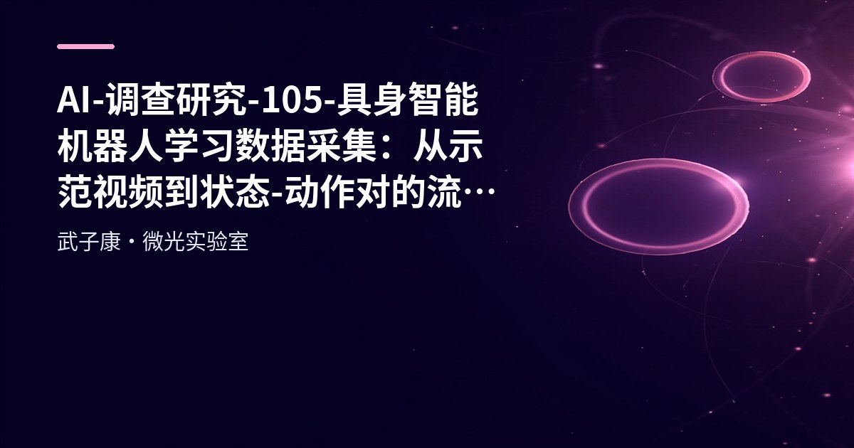 AI-调查研究-105-具身智能 机器人学习数据采集：从示范视频到状态-动作对的流程解析