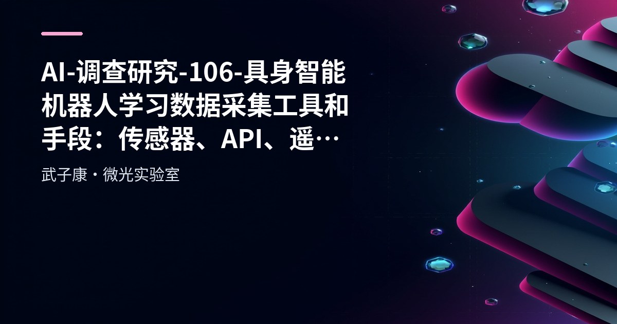 AI-调查研究-106-具身智能 机器人学习数据采集工具和手段：传感器、API、遥操作、仿真与真人示教全流程