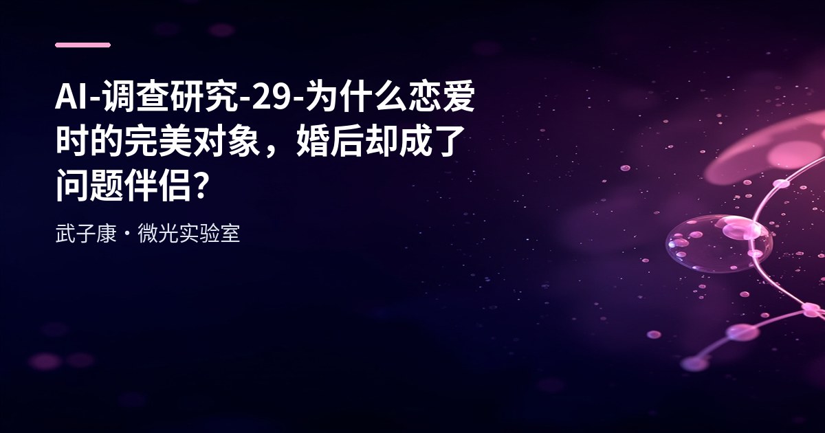 AI-调查研究-29-为什么恋爱时的"完美对象"，婚后却成了"问题伴侣"？