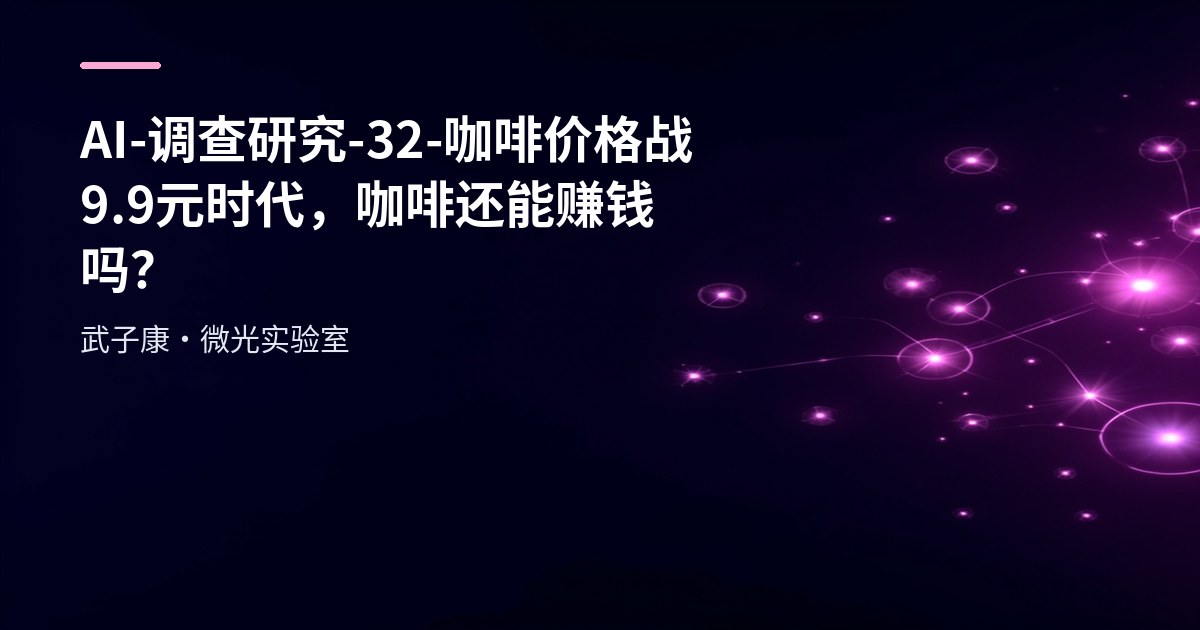 AI-调查研究-32-咖啡价格战 9.9元时代，咖啡还能赚钱吗？连锁咖啡的未来逻辑解析