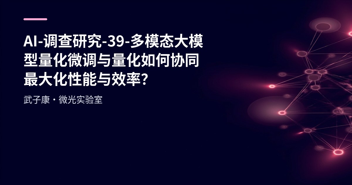 AI-调查研究-39-多模态大模型量化 微调与量化如何协同最大化性能与效率?