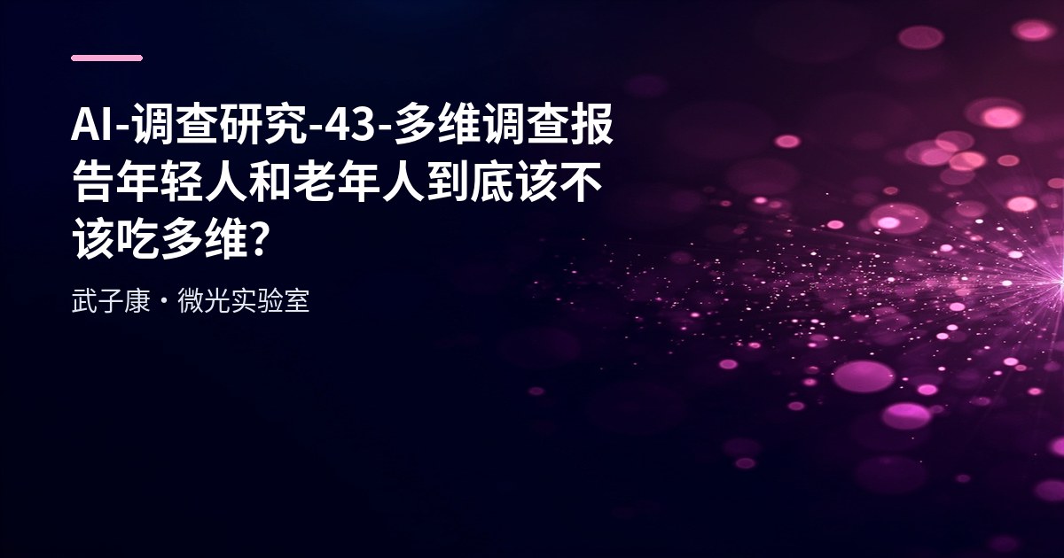 AI-调查研究-43-多维调查报告 年轻人和老年人到底该不该吃多维？