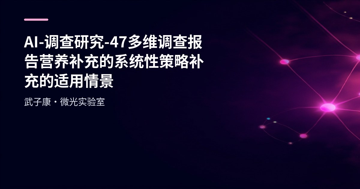 AI-调查研究-47-多维调查报告 营养补充的系统性策略 补充的适用情景