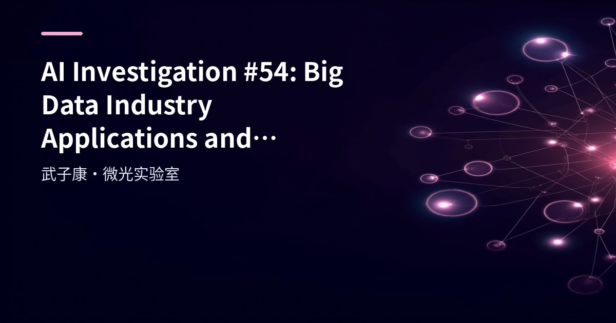 AI Investigation #54: Big Data Industry Applications and Technology Selection Trends