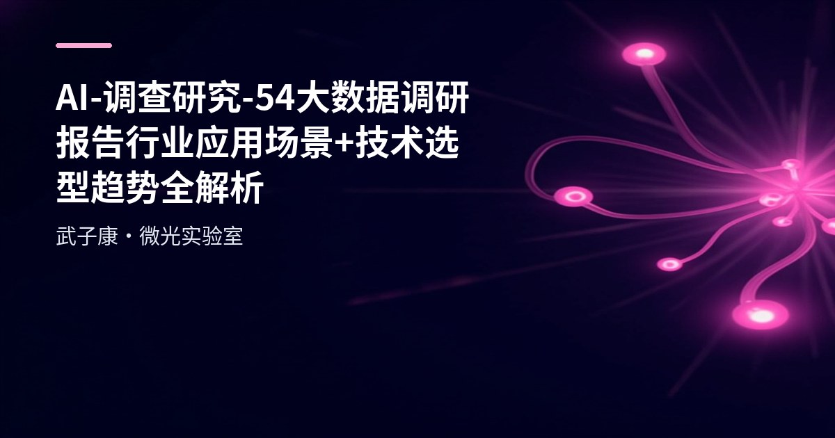 AI-调查研究-54-大数据调研报告 行业应用场景+技术选型趋势全解析