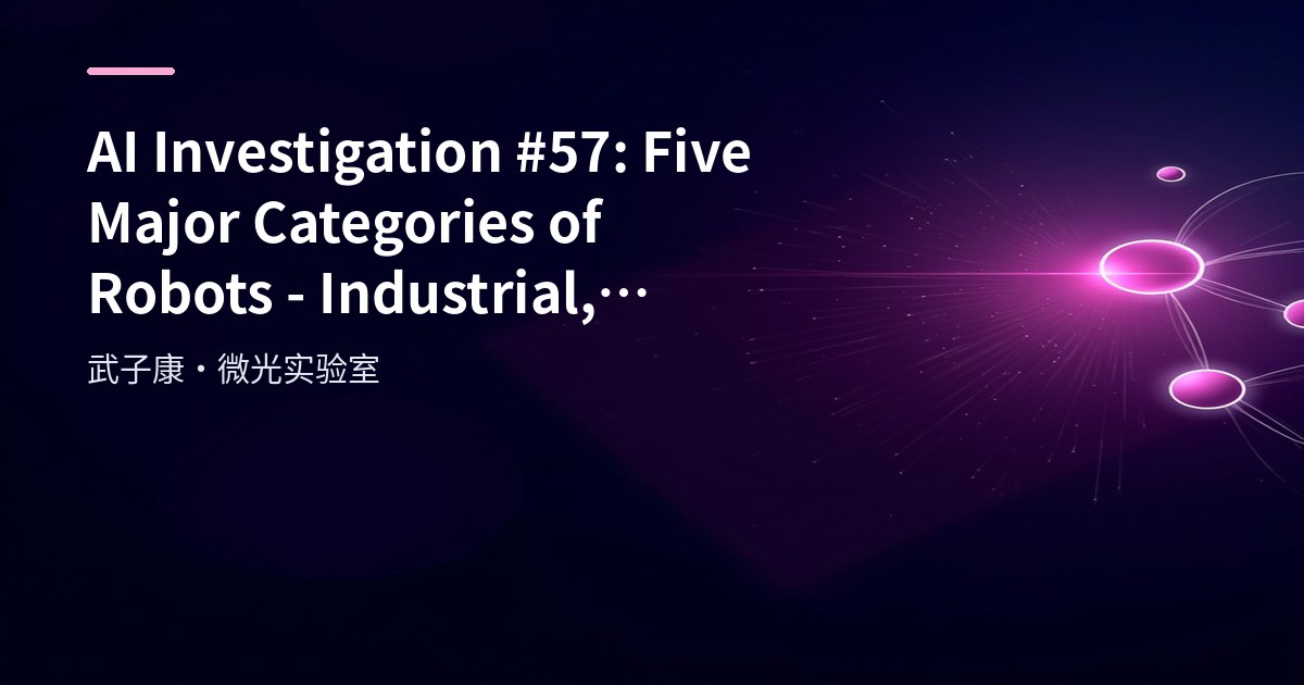 AI Investigation #57: Five Major Categories of Robots - Industrial, Service, Humanoid, Mobile and Specialty Robots