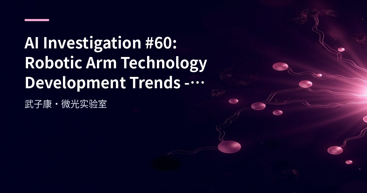 AI Investigation #60: Robotic Arm Technology Development Trends - Industrial, Service and DIY Segments