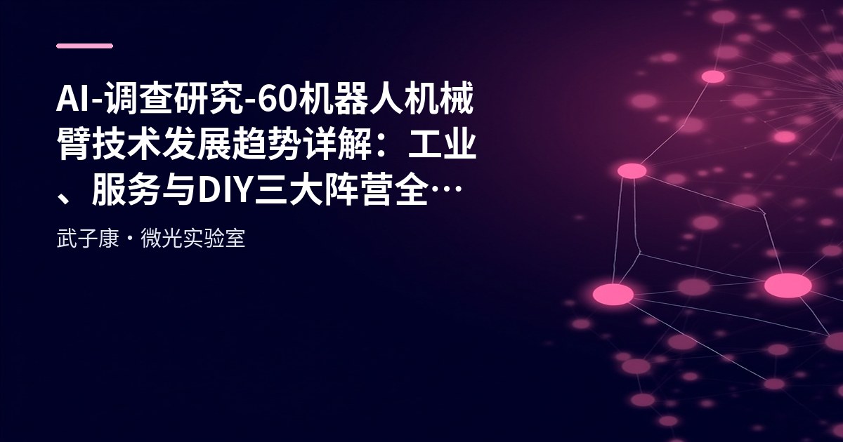 AI-调查研究-60-机器人 机械臂技术发展趋势详解：工业、服务与DIY三大阵营全解析