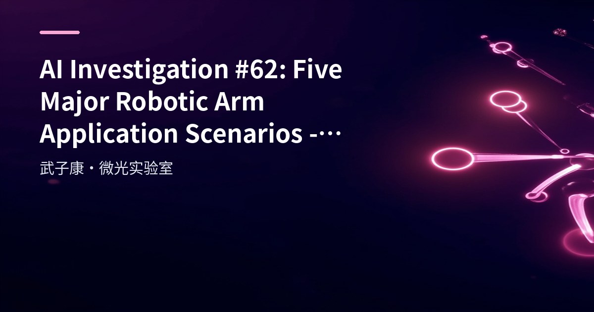 AI Investigation #62: Five Major Robotic Arm Application Scenarios - From Welding to Surgery