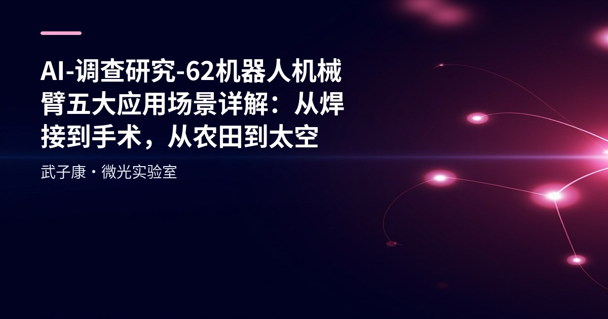 AI-调查研究-62-机器人 机械臂五大应用场景详解：从焊接到手术，从农田到太空