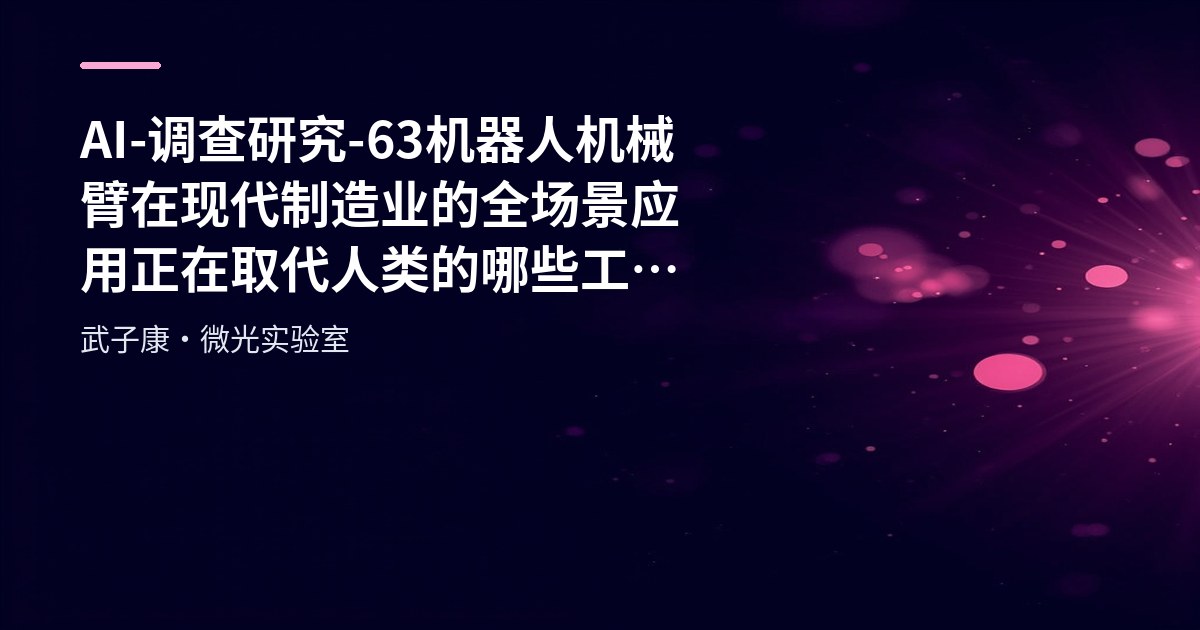 AI-调查研究-63-机器人 机械臂在现代制造业的全场景应用 正在取代人类的哪些工作？