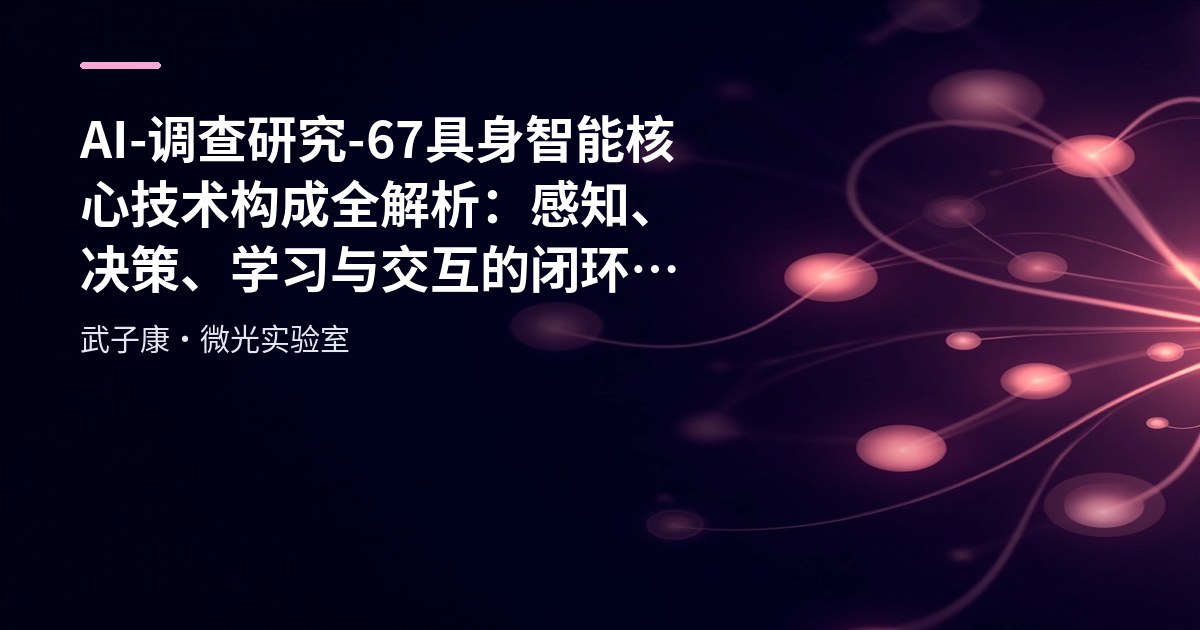 AI-调查研究-67-具身智能 核心技术构成全解析：感知、决策、学习与交互的闭环系统