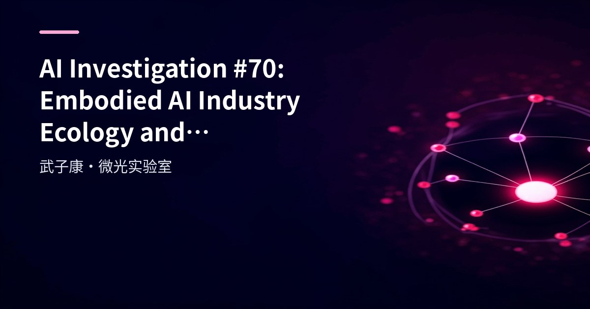 AI Investigation #70: Embodied AI Industry Ecology and Development Trends