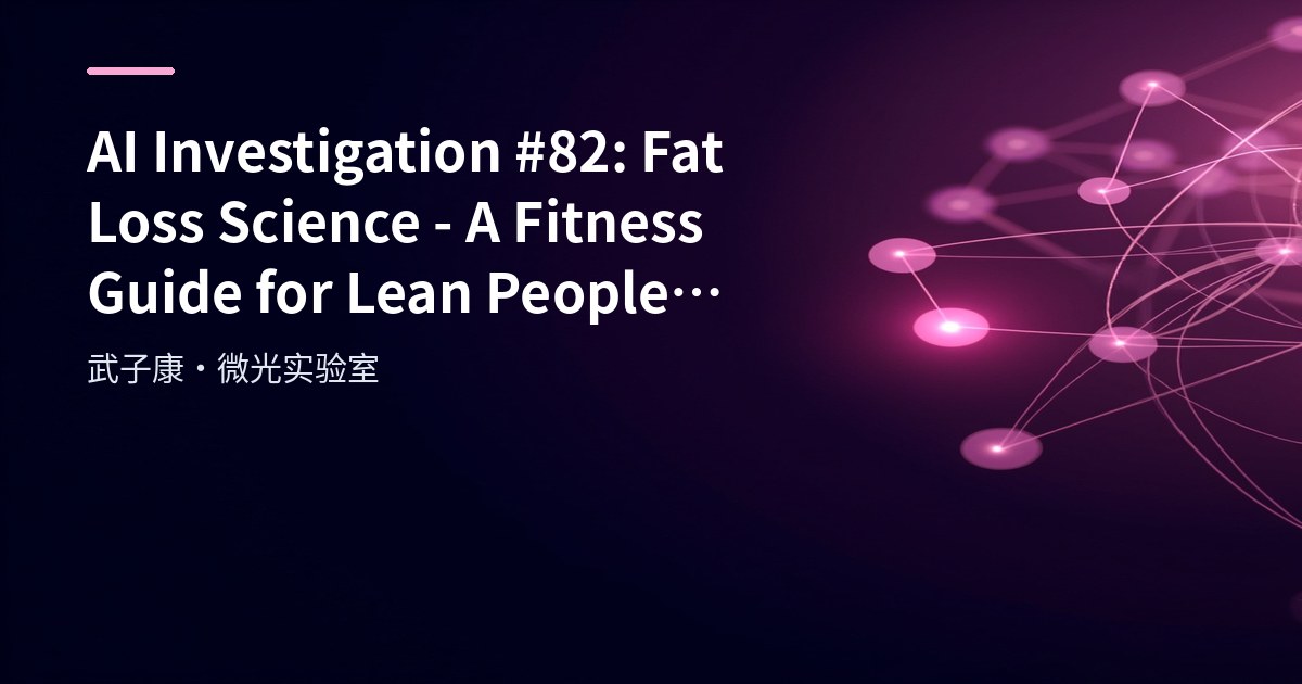 AI Investigation #82: Fat Loss Science - A Fitness Guide for Lean People Who Want Fat Loss and Better Shape