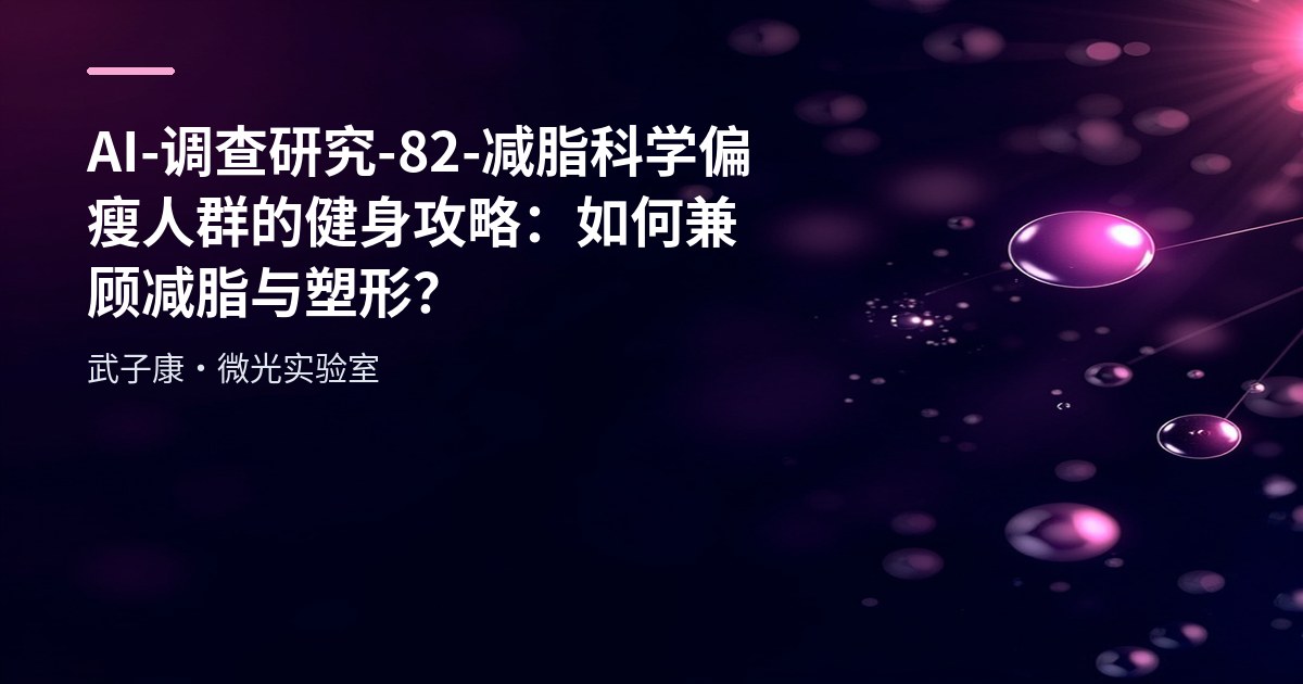 AI-调查研究-82-减脂科学 偏瘦人群的健身攻略：如何兼顾减脂与塑形？