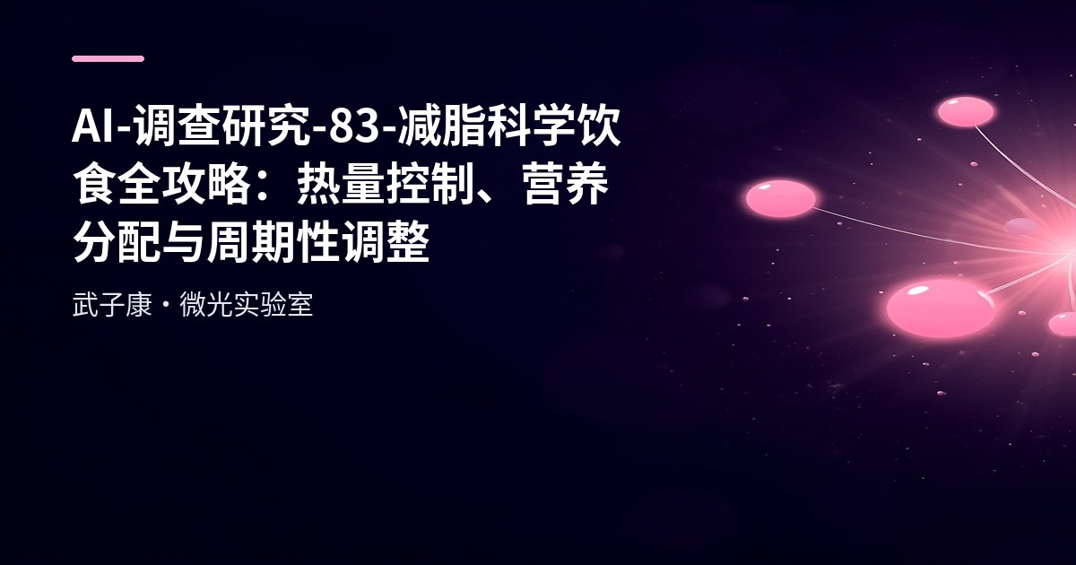 AI-调查研究-83-减脂科学 饮食全攻略：热量控制、营养分配与周期性调整
