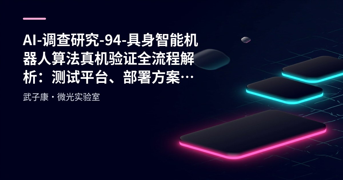 AI-调查研究-94-具身智能 机器人算法真机验证全流程解析：测试平台、部署方案与接口对接