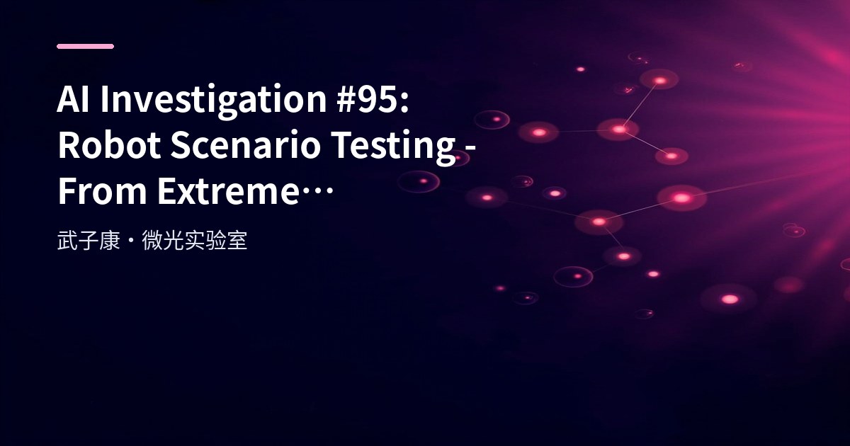 AI Investigation #95: Robot Scenario Testing - From Extreme Environment Simulation to Automated Fault Injection