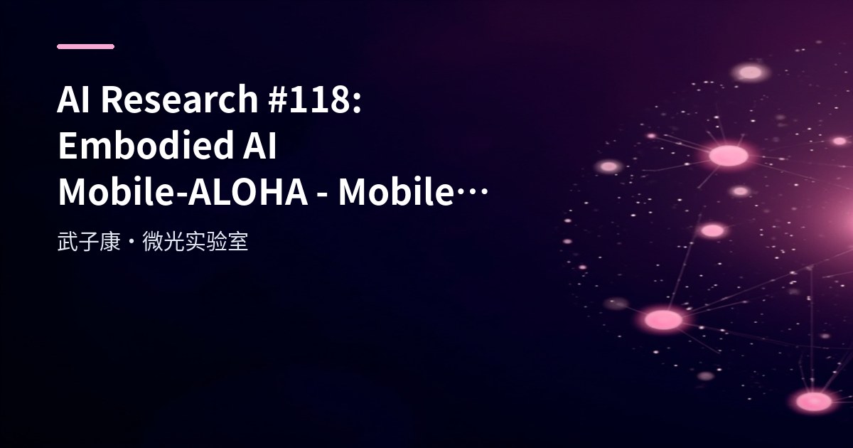 AI Research #118: Embodied AI Mobile-ALOHA - Mobile Base + Dual-Arm Collaboration