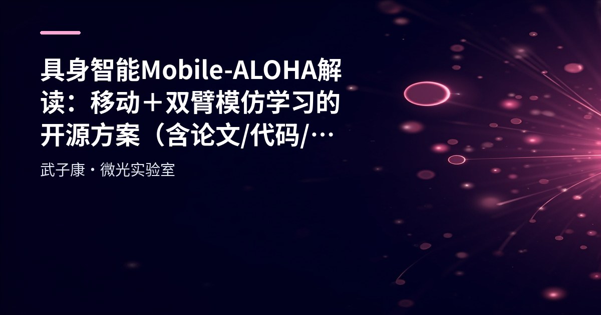 AI研究-118 具身智能 Mobile-ALOHA 解读：移动＋双臂模仿学习的开源方案（含论文/代码/套件链接）