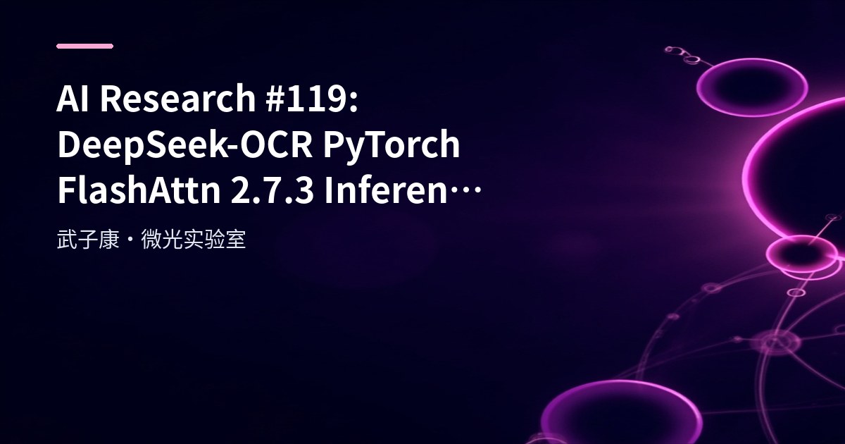 AI Research #119: DeepSeek-OCR PyTorch FlashAttn 2.7.3 Inference and Deployment