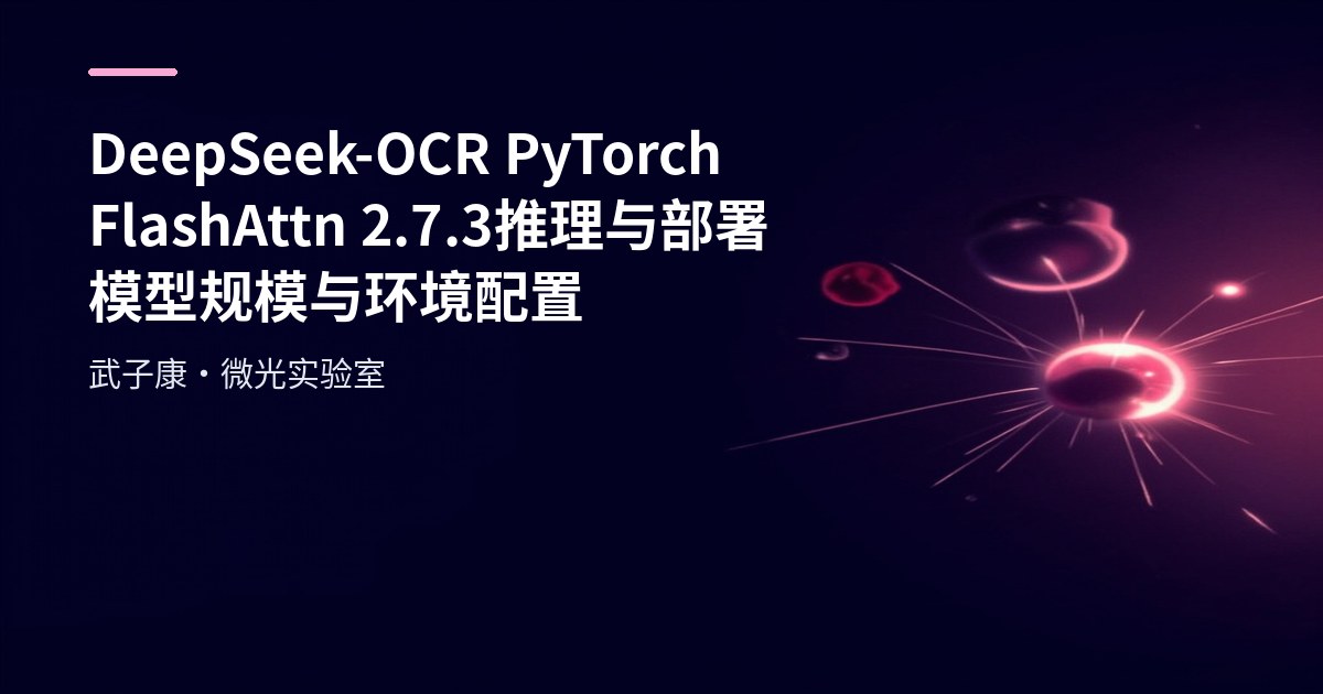 AI研究-119 DeepSeek-OCR PyTorch FlashAttn 2.7.3 推理与部署 模型规模与环境配置