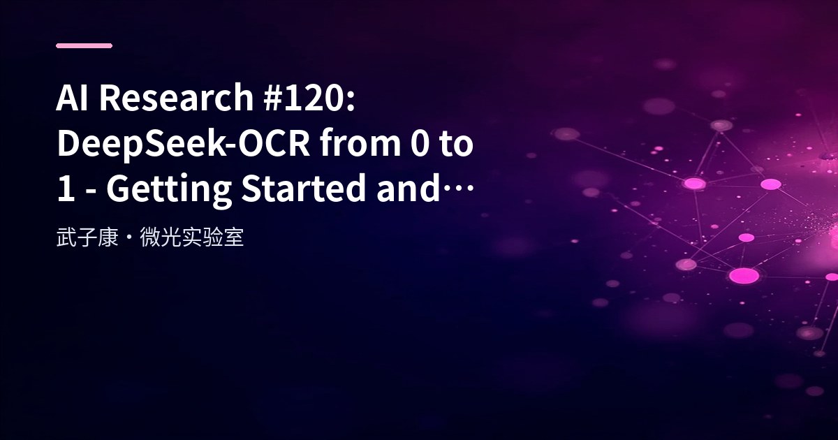 AI Research #120: DeepSeek-OCR from 0 to 1 - Getting Started and Engineering Essentials
