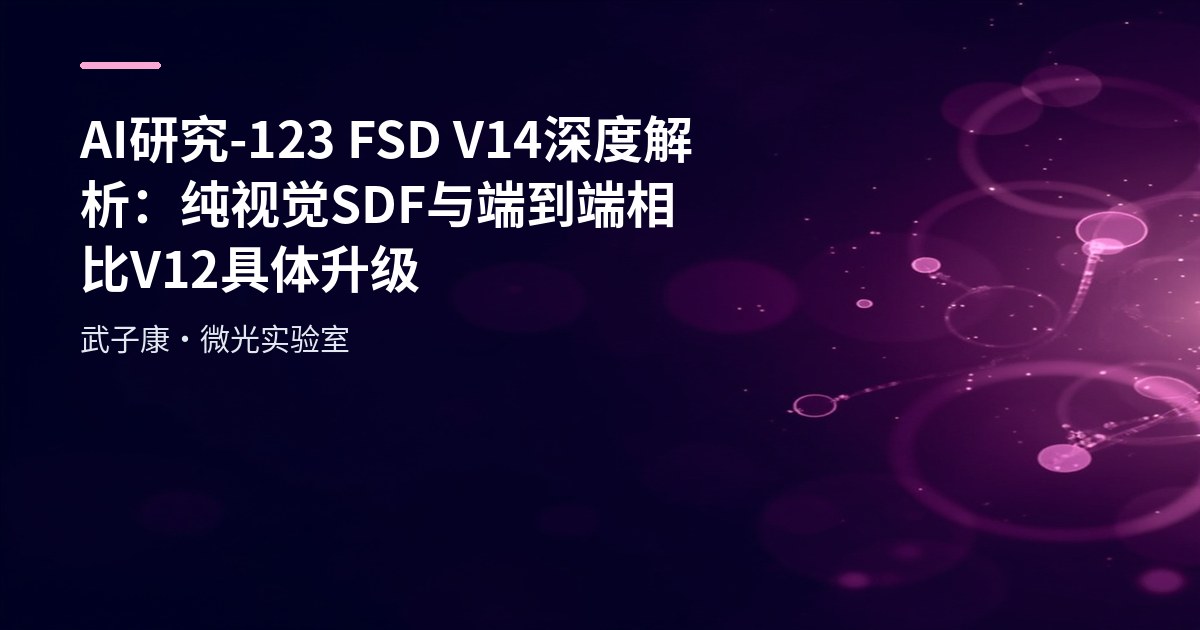 AI研究-123 FSD V14 深度解析：纯视觉 SDF 与端到端 相比 V12 具体升级