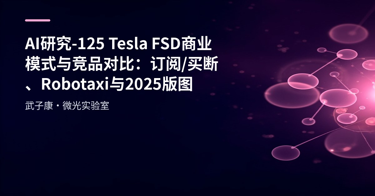 AI研究-125 Tesla FSD 商业模式与竞品对比：订阅/买断、Robotaxi 与 2025 版图