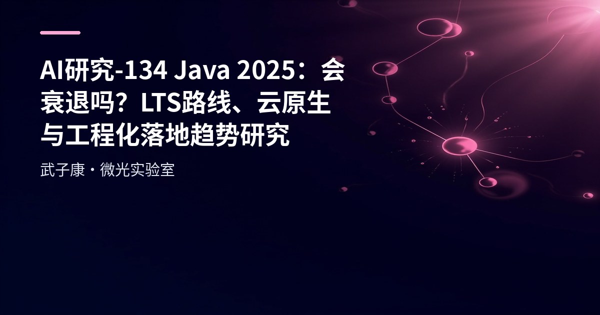 AI研究-134 Java 2025：会衰退吗？LTS 路线、云原生与工程化落地趋势研究