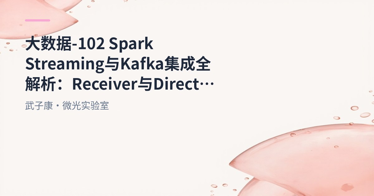 大数据-102 Spark Streaming 与 Kafka 集成全解析：Receiver 与 Direct 两种方案