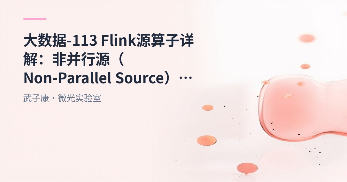 大数据-113 Flink 源算子详解：非并行源（Non-Parallel Source）的原理与应用场景