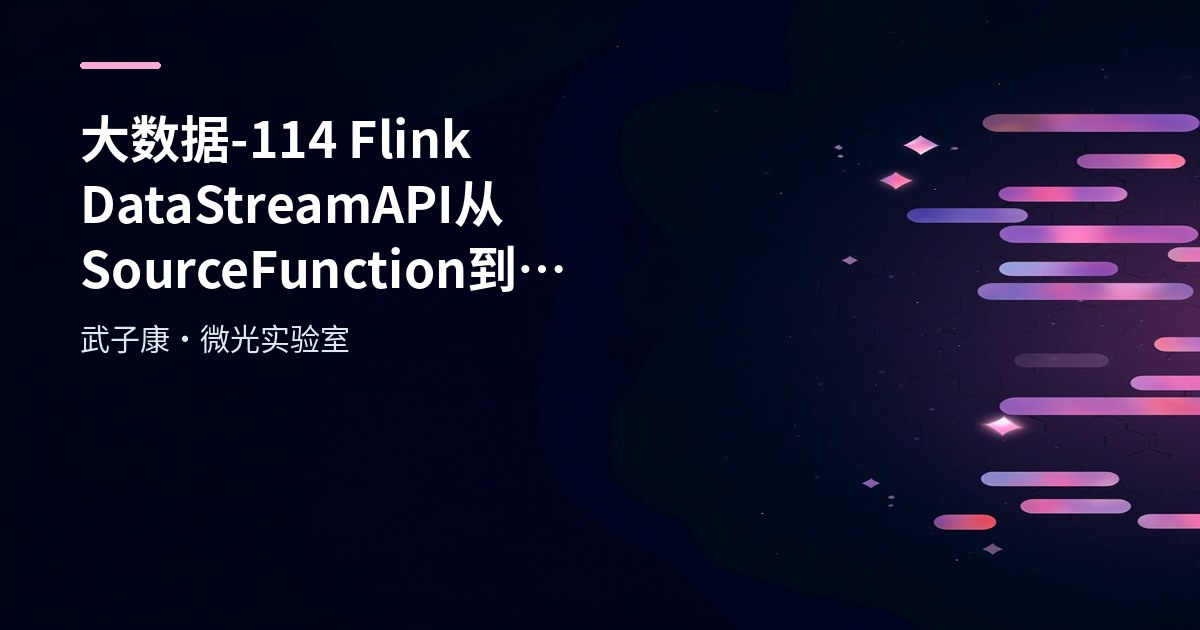 大数据-114 Flink DataStreamAPI 从 SourceFunction 到 RichSourceFunction