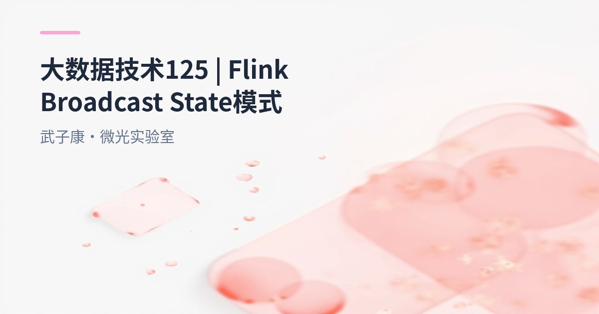 大数据-125 Flink 实时流计算中的动态逻辑更新：广播状态（Broadcast State）全解析