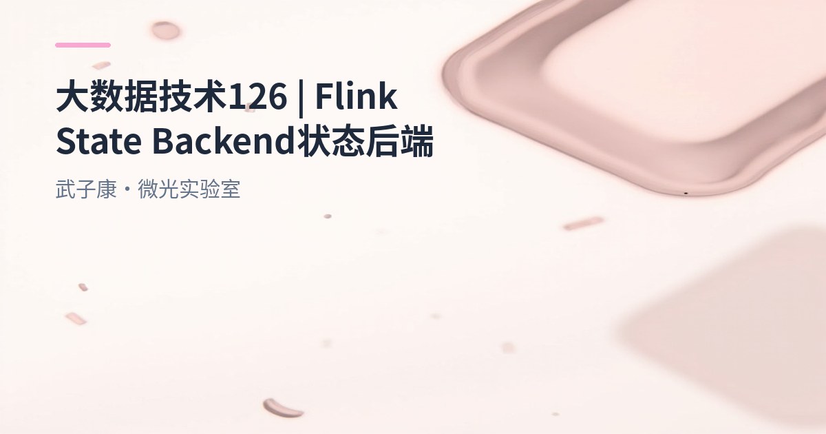 大数据-126 Flink一文搞懂有状态计算：State Backend 工作原理与性能差异详解 核心原理与作用