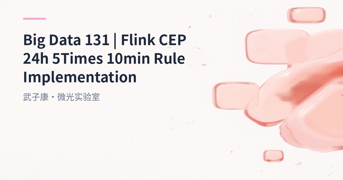 Big Data 131 - Flink CEP Practice: 24 Hours ≥5 Transactions & 10 Minutes Unpaid Detection Cases