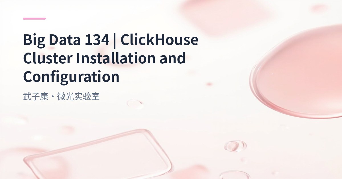 Big Data 134 - ClickHouse Single Machine + Cluster Node Deployment Guide | Installation Configuration | systemd Management / config.d