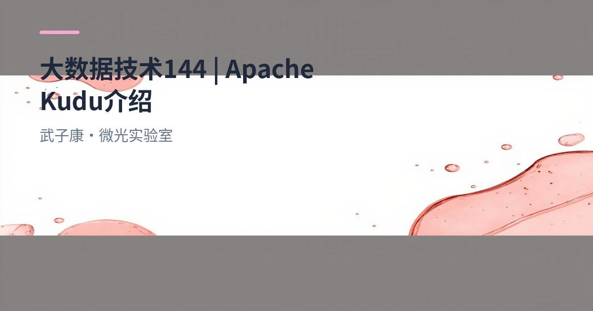 大数据-144 Apache Kudu：实时写 + OLAP 的架构、性能与集成