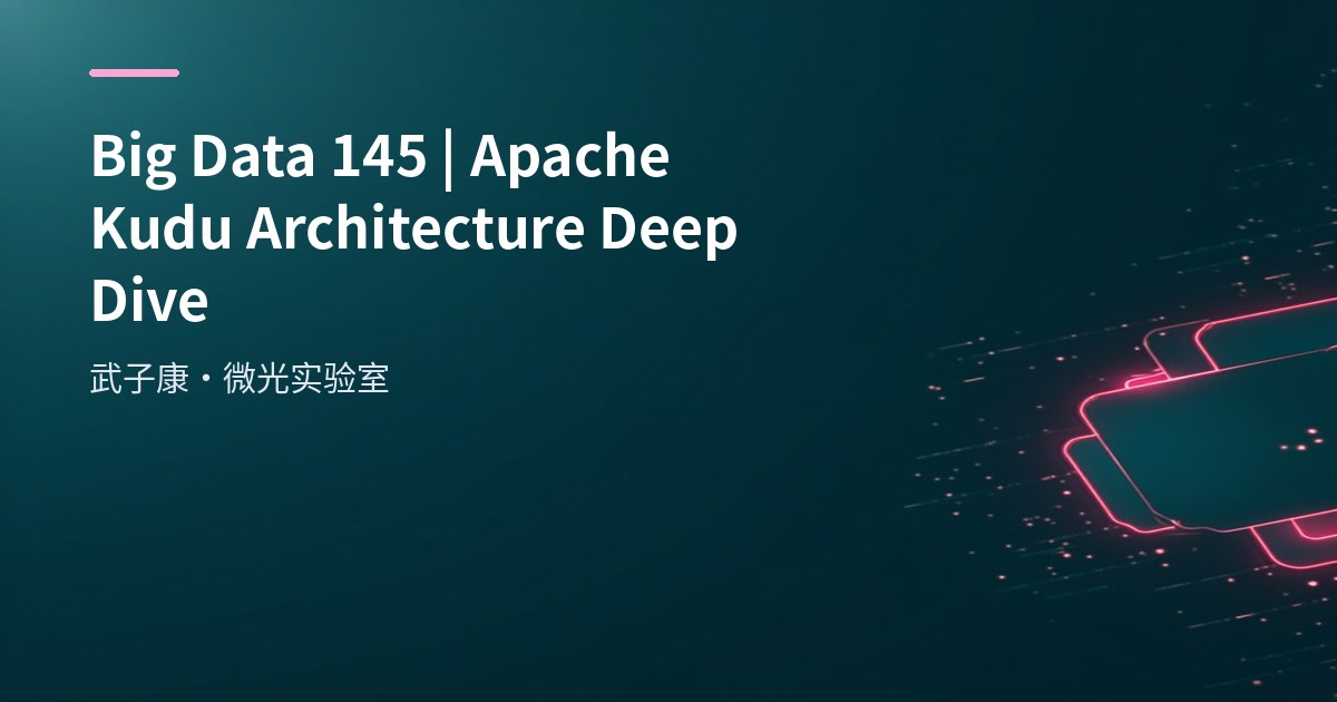 Apache Kudu Architecture & Practice: RowSet, Partition & Raft Consensus