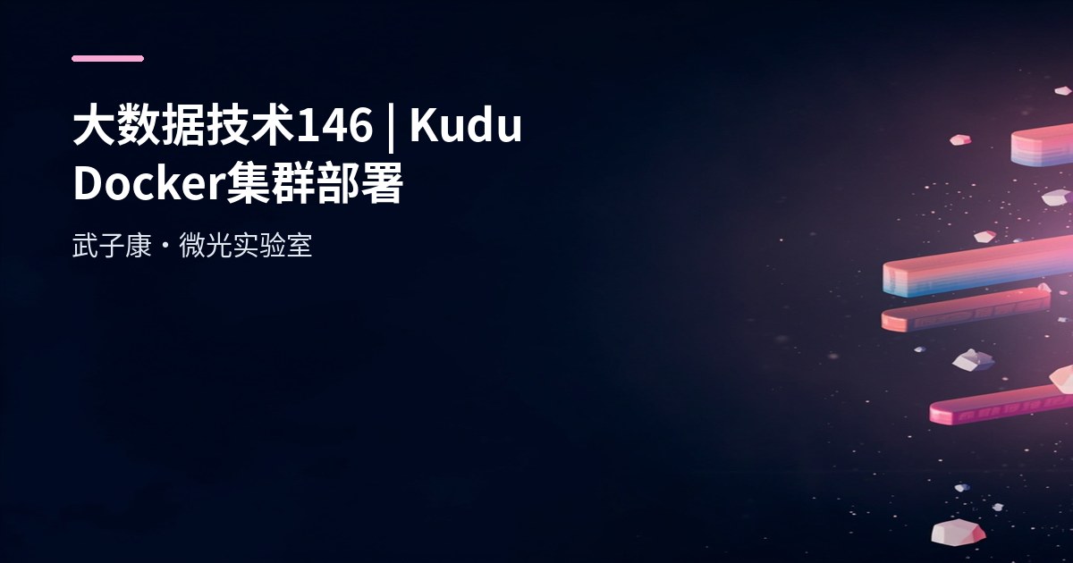 大数据-146 Apache Kudu Docker 快速部署：3 Master/5 TServer 实战与踩坑速查