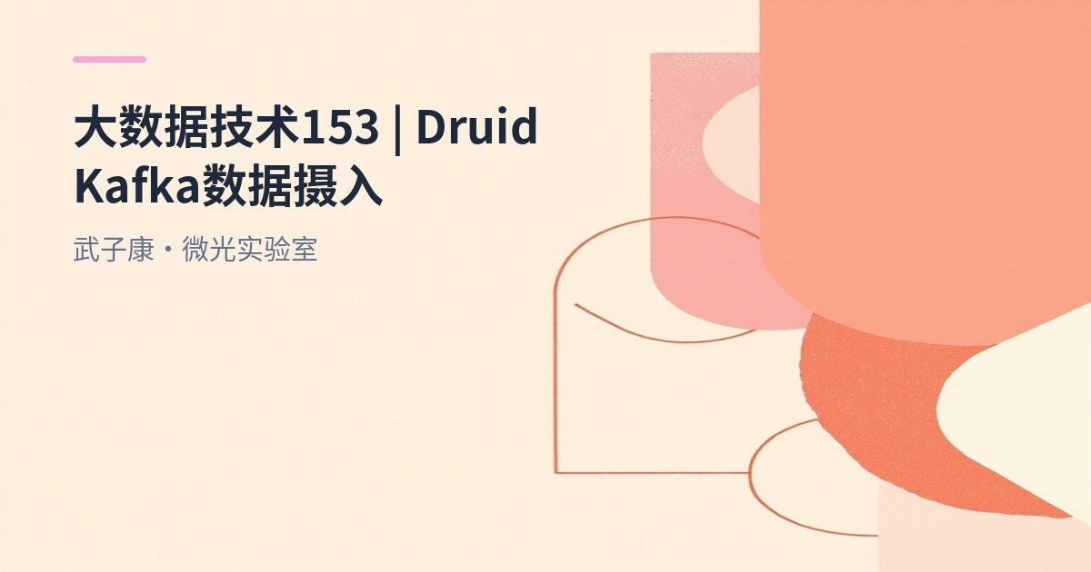 大数据-153 Apache Druid 实时接入 Kafka：从摄取到查询的完整实战