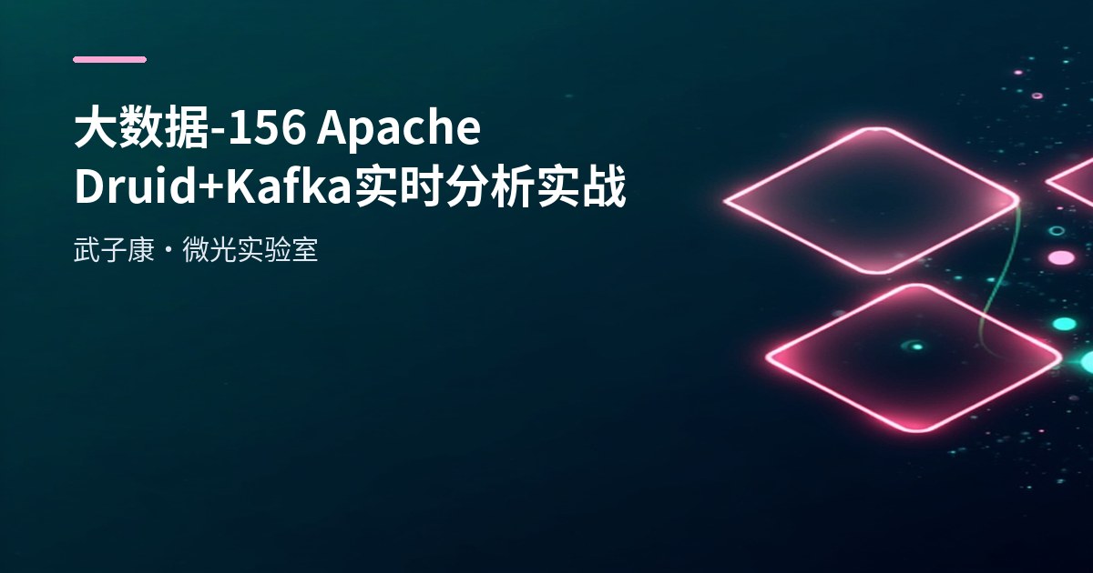 大数据-156 Apache Druid+Kafka 实时分析实战：JSON 拉平摄取与 SQL 指标全流程