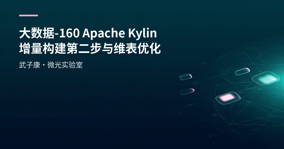 大数据-160 Apache Kylin Cube 实战：从建模到构建与查询（含踩坑与优化）