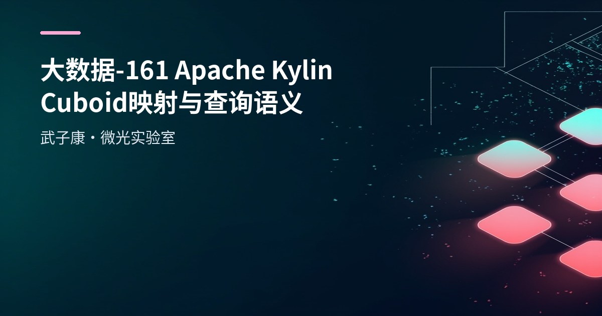 大数据-161 Apache Kylin Cube 实战：建模、构建与查询加速完整指南