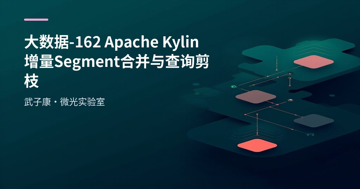 大数据-162 Apache Kylin 增量 Cube 与 Segment 实战：按天分区增量构建指南