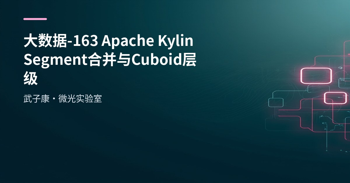 大数据-163 Apache Kylin Segment 合并实战：手动/自动合并、保留策略与 JDBC 示例