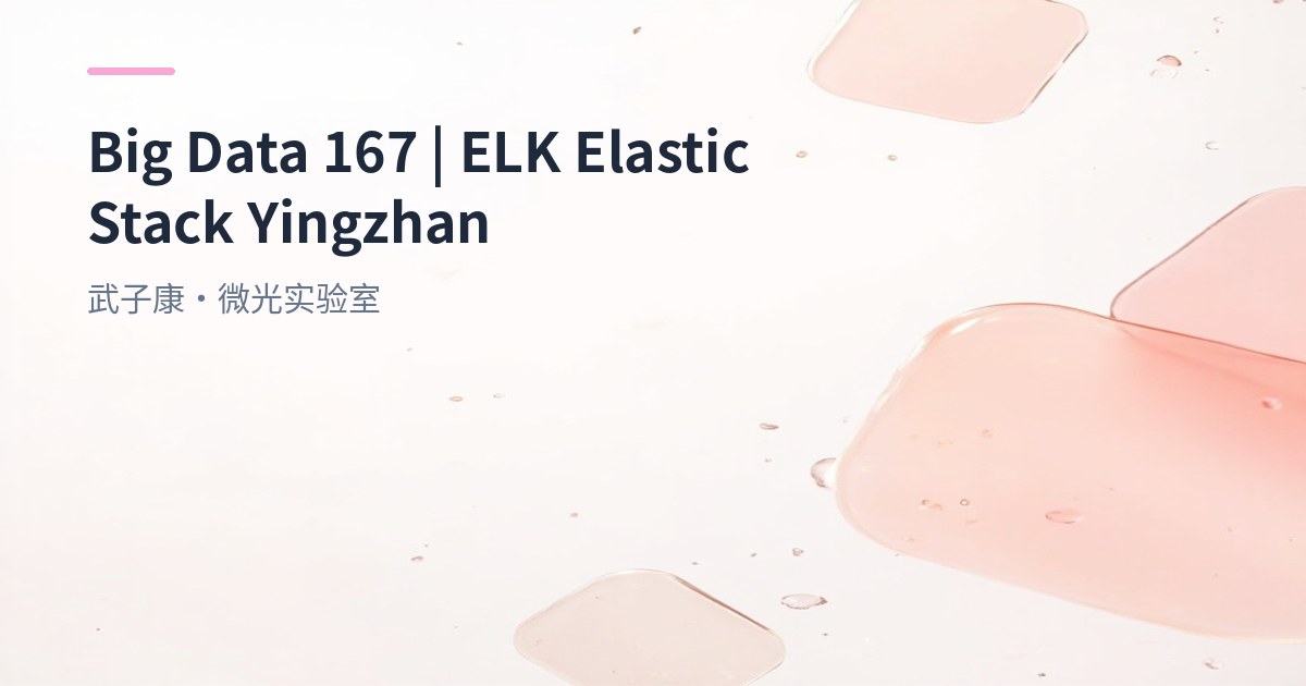 Big Data 167 - ELK Elastic Stack Practice: Architecture, Indexing and Troubleshooting