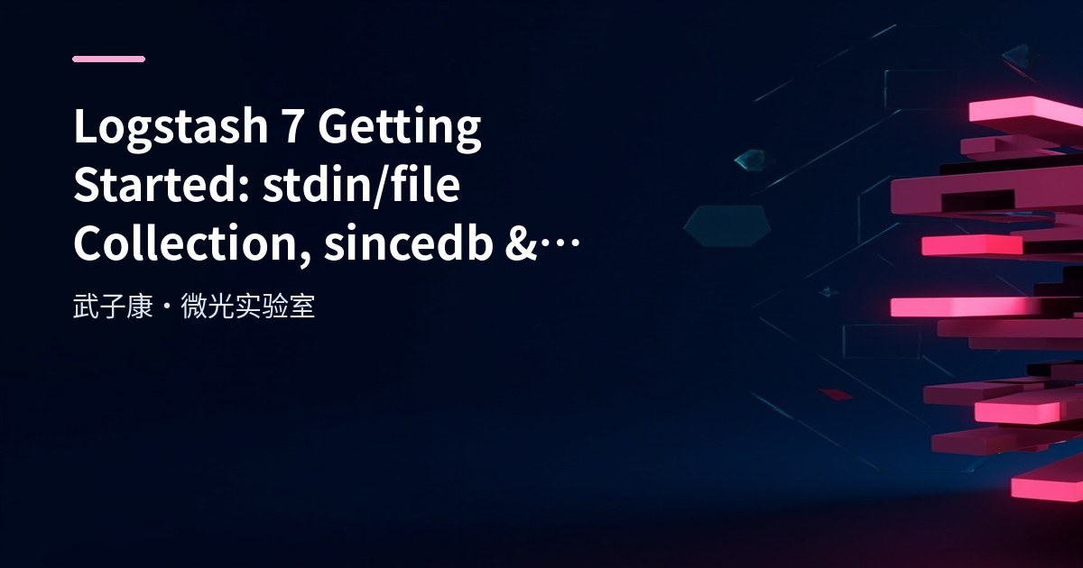 Big Data 185 - Logstash 7 Getting Started: stdin/file Collection, sincedb, start_position & Error Quick Reference